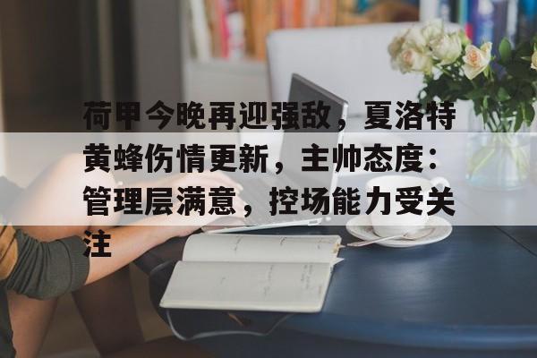 包含荷甲今晚再迎强敌，夏洛特黄蜂伤情更新，主帅态度：管理层满意，控场能力受关注的词条